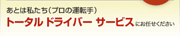 あとは私たち（プロの運転手）トータル ドライバー サービスにお任せください